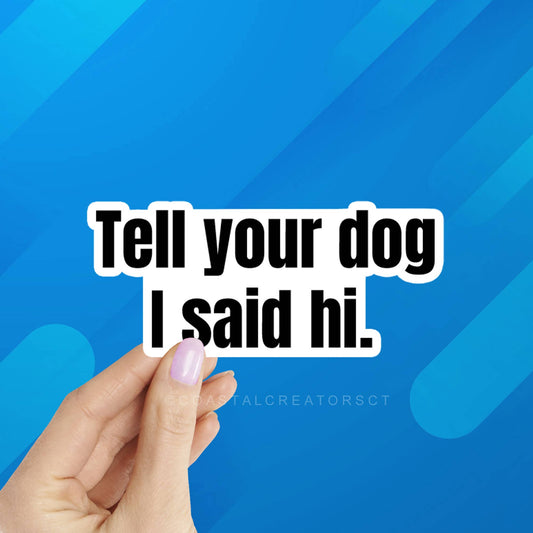 "Tell Your Dog I Said Hi" Sticker