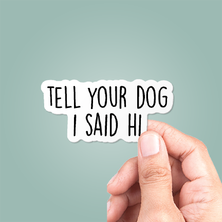 Tell Your Dog I Said Hi Sticker Funny Vinyl Decal